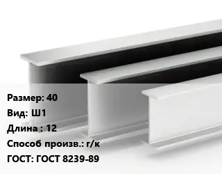 Двутавровая балка 40 Ш1 L=12 г/к ГОСТ: ГОСТ 8239-89